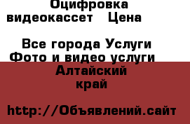 Оцифровка  видеокассет › Цена ­ 100 - Все города Услуги » Фото и видео услуги   . Алтайский край